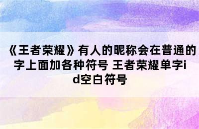 《王者荣耀》有人的昵称会在普通的字上面加各种符号 王者荣耀单字id空白符号